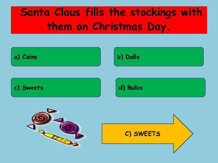 Santa Claus fills the stockings with them on Christmas Day. a) Coins b) Dolls
