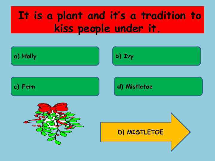 It is a plant and it’s a tradition to kiss people under it. a)