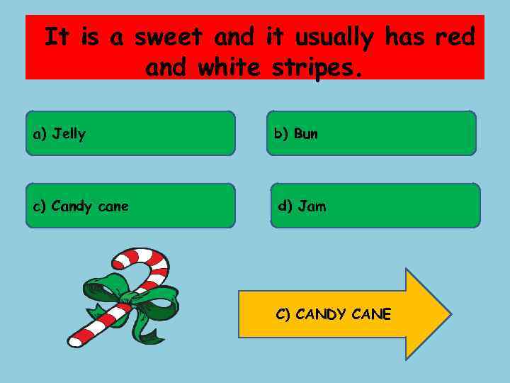 It is a sweet and it usually has red and white stripes. a) Jelly