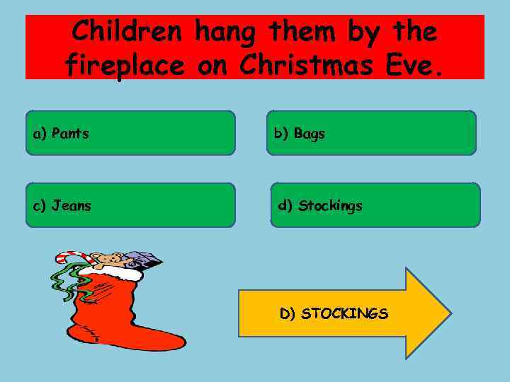 Children hang them by the fireplace on Christmas Eve. a) Pants b) Bags c)