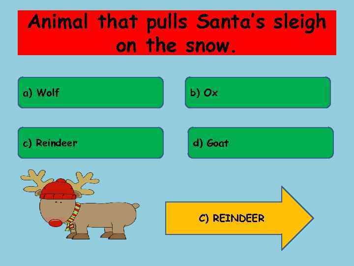 Animal that pulls Santa’s sleigh on the snow. a) Wolf b) Ox c) Reindeer