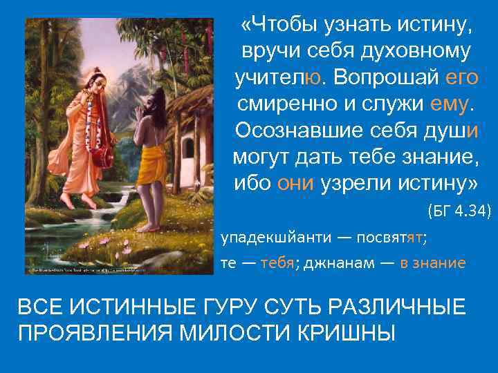  «Чтобы узнать истину, вручи себя духовному учителю. Вопрошай его смиренно и служи ему.