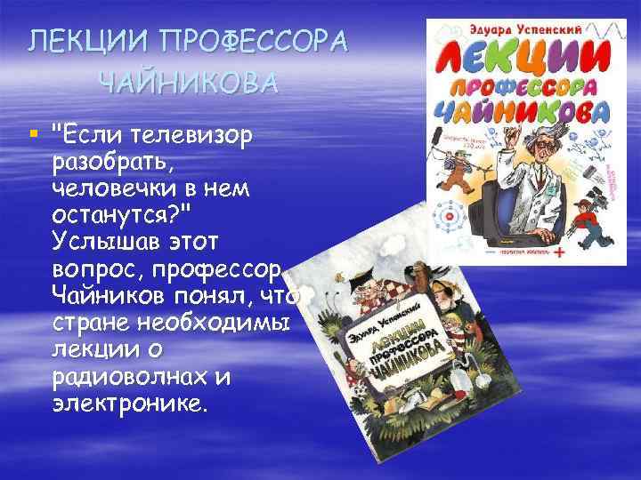 ЛЕКЦИИ ПРОФЕССОРА ЧАЙНИКОВА § "Если телевизор разобрать, человечки в нем останутся? " Услышав этот