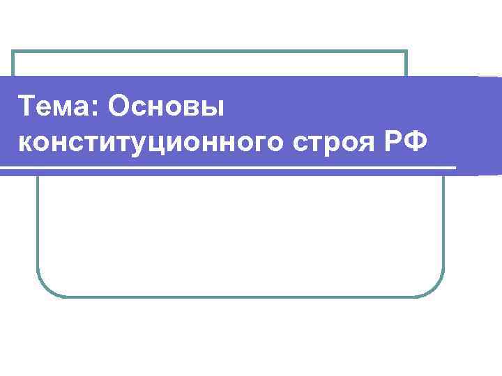 Тема: Основы конституционного строя РФ 