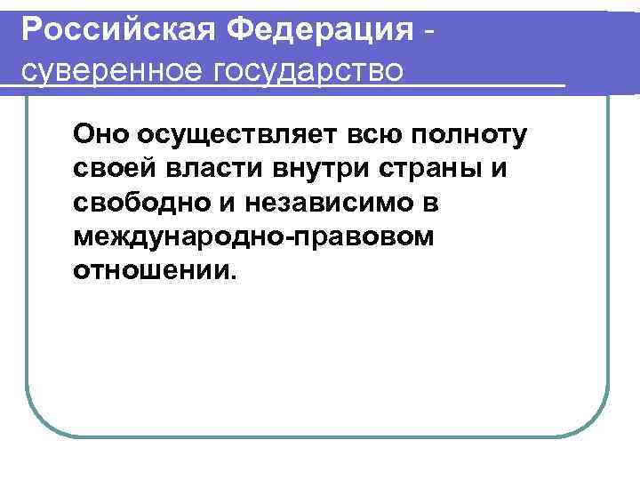 Российская Федерация суверенное государство Оно осуществляет всю полноту своей власти внутри страны и свободно