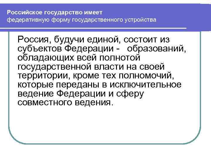 Российское государство имеет федеративную форму государственного устройства Россия, будучи единой, состоит из субъектов Федерации