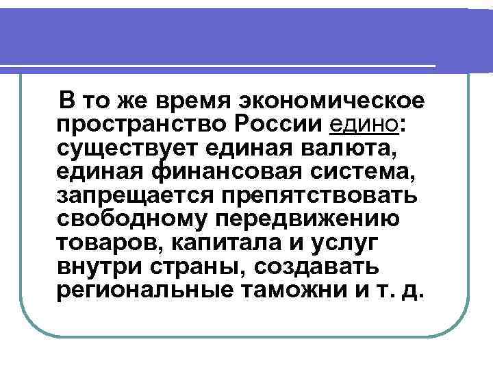 В то же время экономическое пространство России едино: существует единая валюта, единая финансовая система,