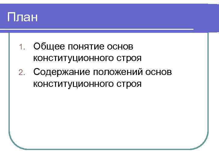 План Общее понятие основ конституционного строя 2. Содержание положений основ конституционного строя 1. 