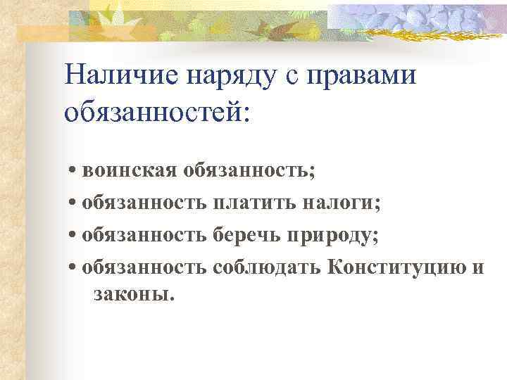 Наличие наряду с правами обязанностей: • воинская обязанность; • обязанность платить налоги; • обязанность