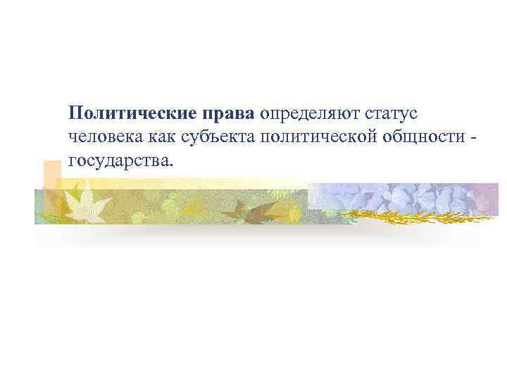 Политические права определяют статус человека как субъекта политической общности государства. 