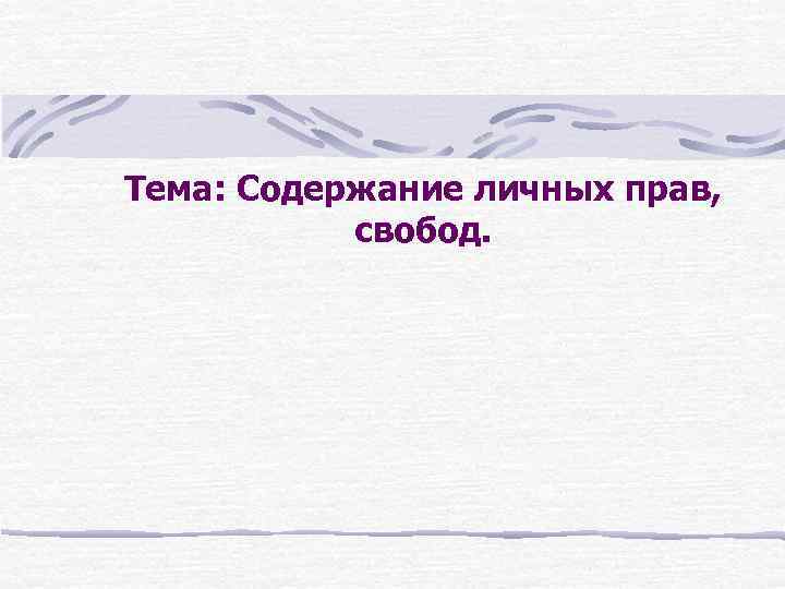 Тема: Содержание личных прав, свобод. 