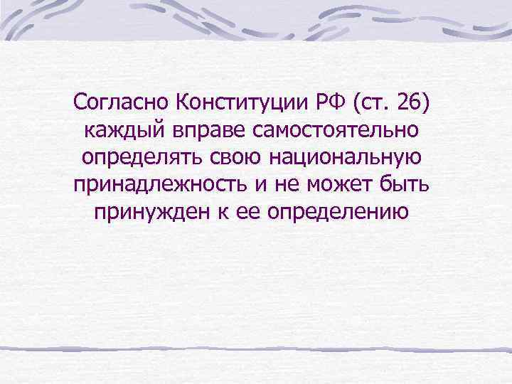 Согласно Конституции РФ (ст. 26) каждый вправе самостоятельно определять свою национальную принадлежность и не