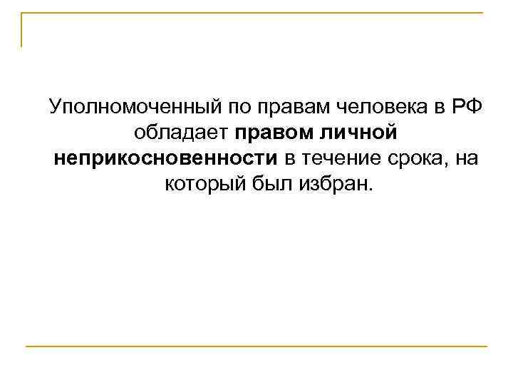  Уполномоченный по правам человека в РФ обладает правом личной неприкосновенности в течение срока,