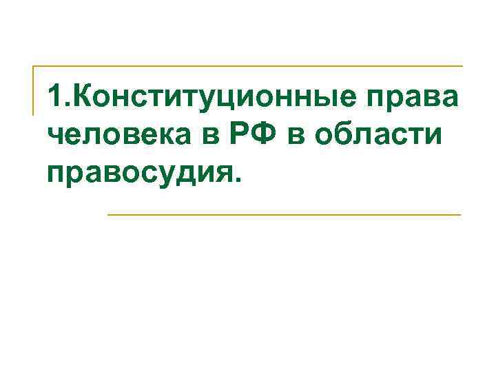 1. Конституционные права человека в РФ в области правосудия. 