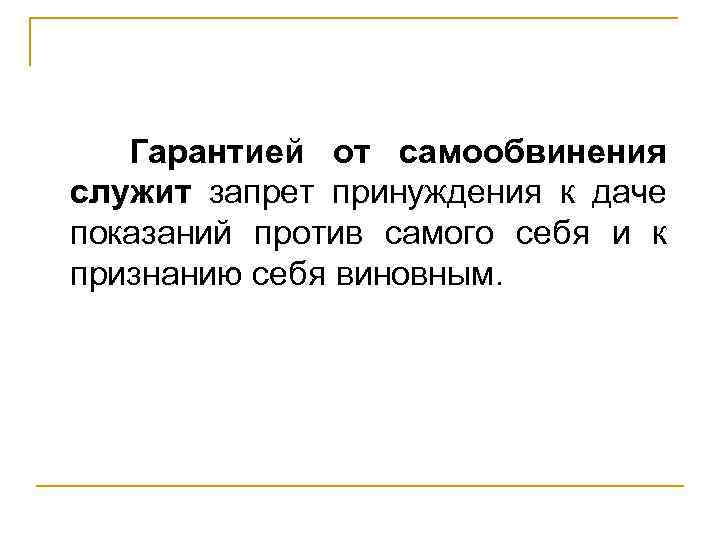 Гарантией от самообвинения служит запрет принуждения к даче показаний против самого себя и к