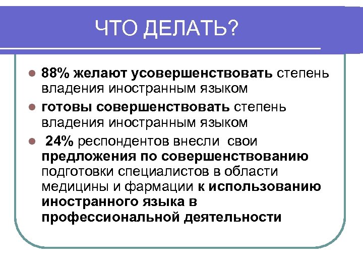 ЧТО ДЕЛАТЬ? 88% желают усовершенствовать степень владения иностранным языком l готовы совершенствовать степень владения