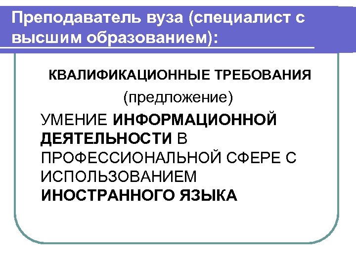 Преподаватель вуза (специалист с высшим образованием): КВАЛИФИКАЦИОННЫЕ ТРЕБОВАНИЯ (предложение) УМЕНИЕ ИНФОРМАЦИОННОЙ ДЕЯТЕЛЬНОСТИ В ПРОФЕССИОНАЛЬНОЙ