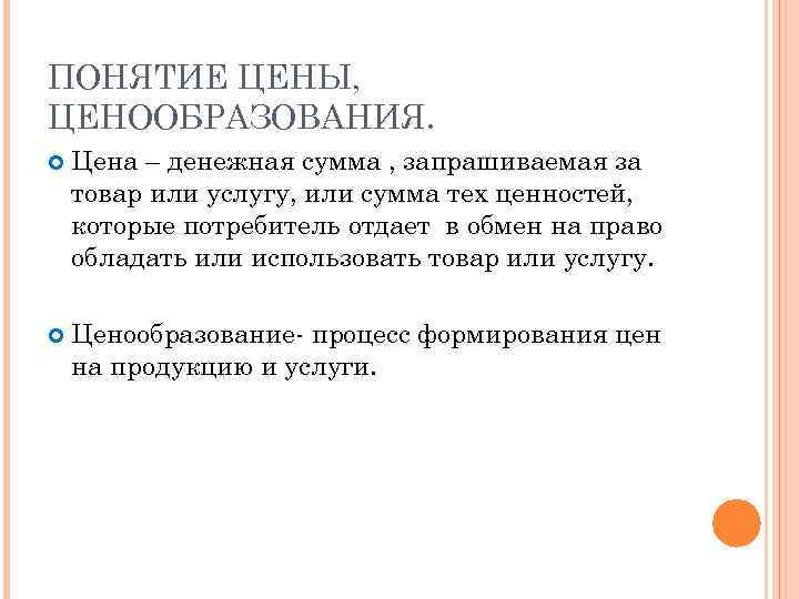 ПОНЯТИЕ ЦЕНЫ, ЦЕНООБРАЗОВАНИЯ. Цена – денежная сумма , запрашиваемая за товар или услугу, или
