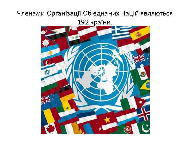 Членами Організації Об єднаних Націй являються 192 країни. 