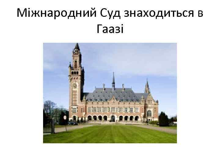 Міжнародний Суд знаходиться в Гаазі 
