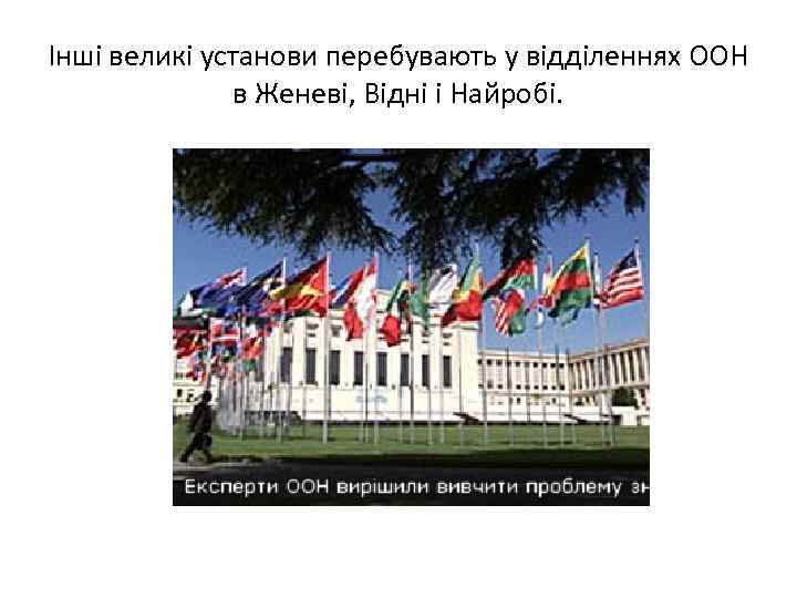 Інші великі установи перебувають у відділеннях ООН в Женеві, Відні і Найробі. 