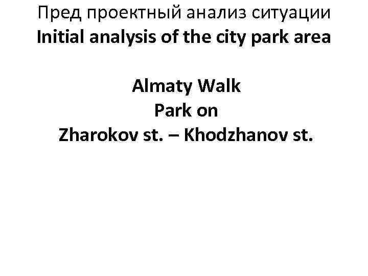 Пред проектный анализ ситуации Initial analysis of the city park area Almaty Walk Park