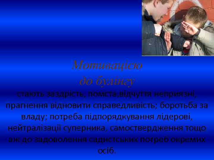 Мотивацією до булінгу стають заздрість, помста, відчуття неприязні, прагнення відновити справедливість; боротьба за владу;