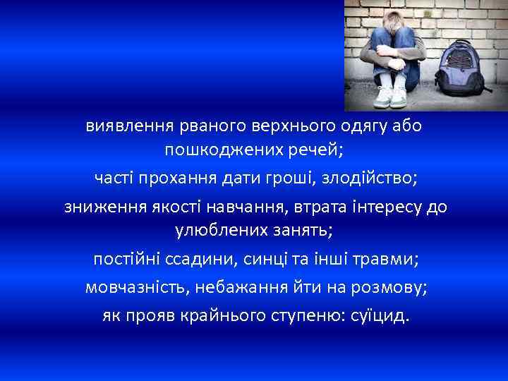 виявлення рваного верхнього одягу або пошкоджених речей; часті прохання дати гроші, злодійство; зниження якості