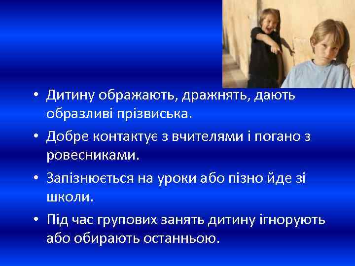 • Дитину ображають, дражнять, дають образливі прізвиська. • Добре контактує з вчителями і