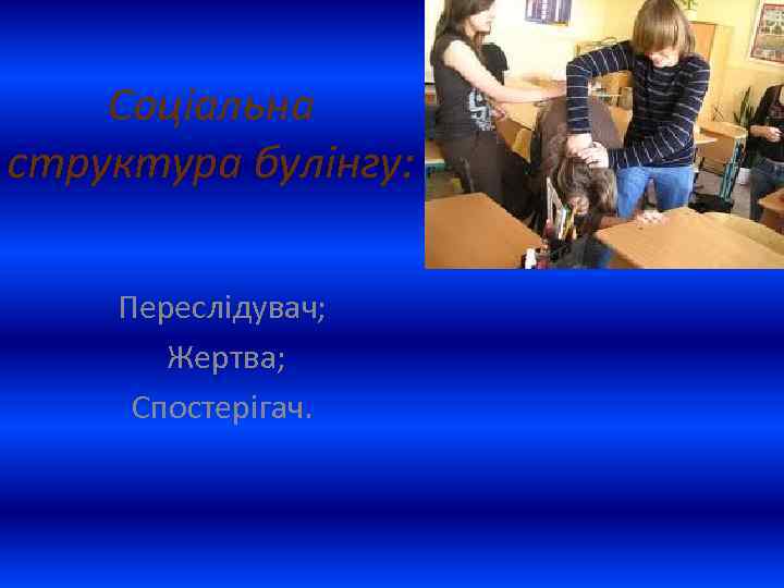 Соціальна структура булінгу: Переслідувач; Жертва; Спостерігач. 