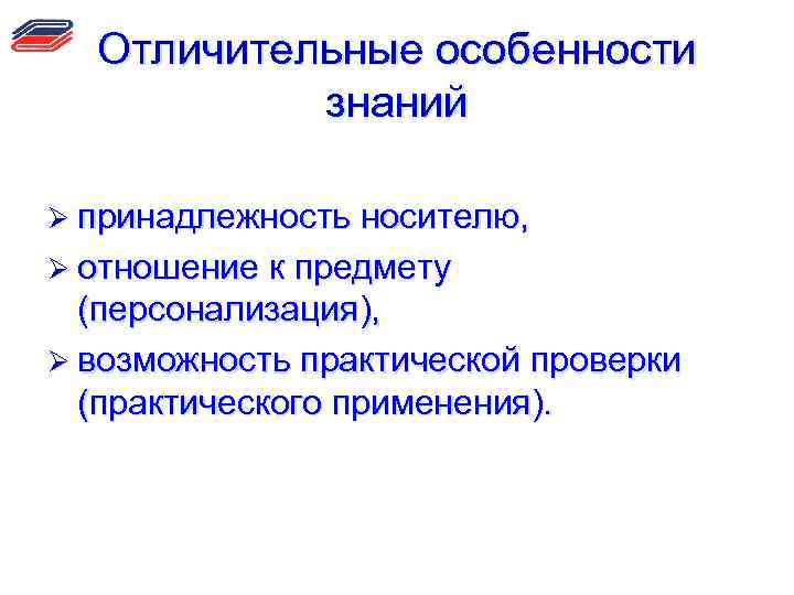 Отличительные особенности знаний Ø принадлежность носителю, Ø отношение к предмету (персонализация), Ø возможность практической