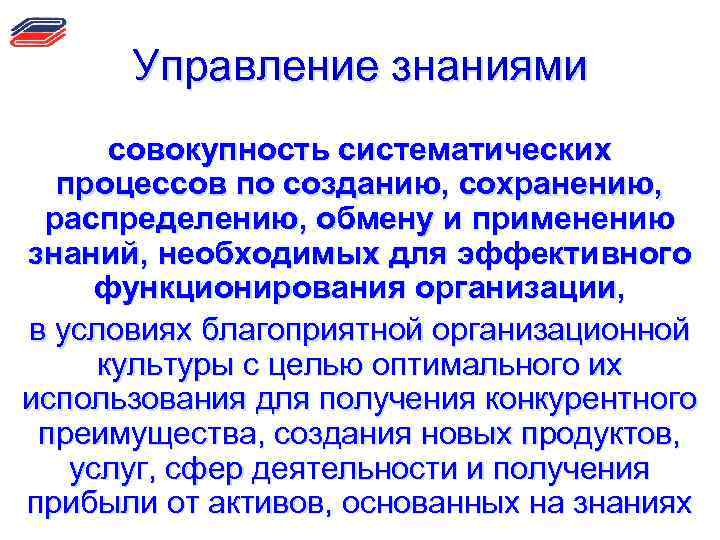 Управление знаниями совокупность систематических процессов по созданию, сохранению, распределению, обмену и применению знаний, необходимых