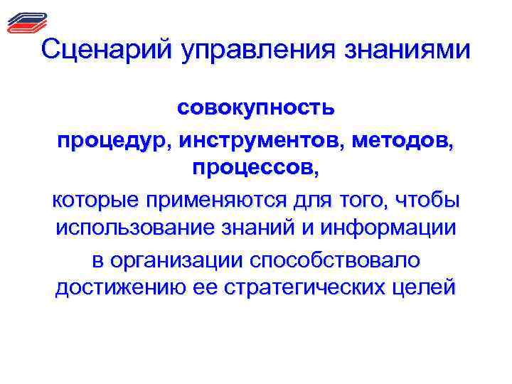 Сценарий управления знаниями совокупность процедур, инструментов, методов, процессов, которые применяются для того, чтобы использование