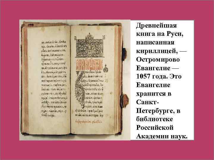 Древнейшая книга на Руси, написанная кириллицей, — Остромирово Евангелие — 1057 года. Это Евангелие