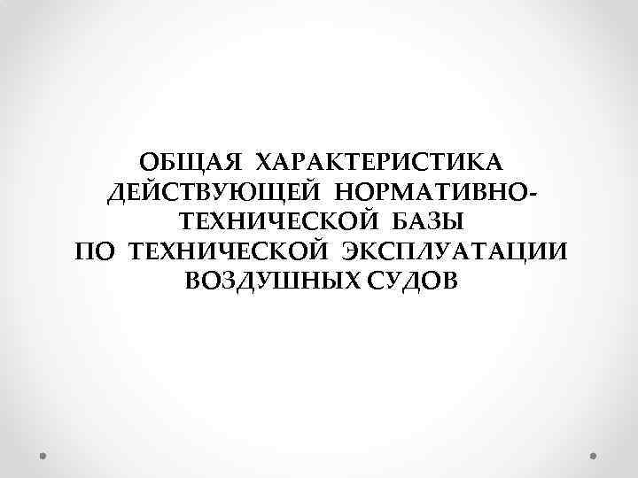 ОБЩАЯ ХАРАКТЕРИСТИКА ДЕЙСТВУЮЩЕЙ НОРМАТИВНОТЕХНИЧЕСКОЙ БАЗЫ ПО ТЕХНИЧЕСКОЙ ЭКСПЛУАТАЦИИ ВОЗДУШНЫХ СУДОВ 