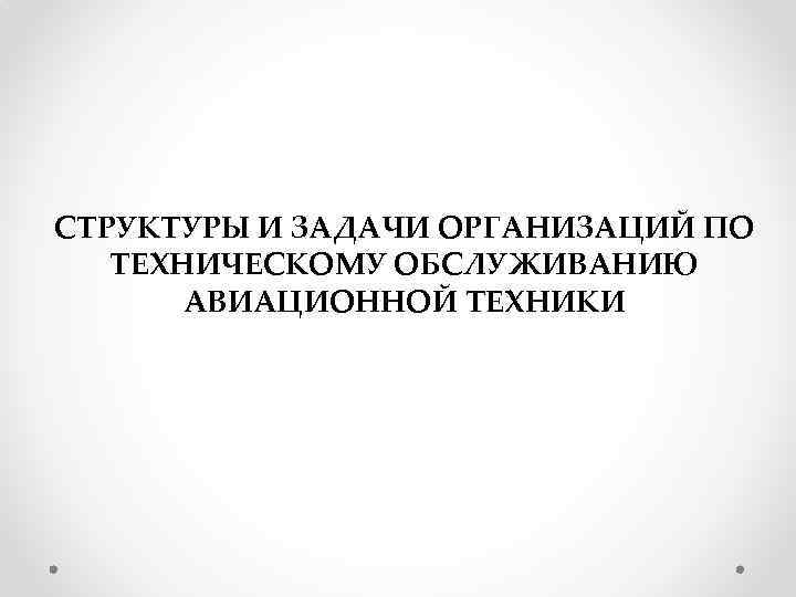 СТРУКТУРЫ И ЗАДАЧИ ОРГАНИЗАЦИЙ ПО ТЕХНИЧЕСКОМУ ОБСЛУЖИВАНИЮ АВИАЦИОННОЙ ТЕХНИКИ 