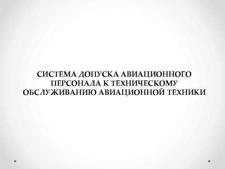 СИСТЕМА ДОПУСКА АВИАЦИОННОГО ПЕРСОНАЛА К ТЕХНИЧЕСКОМУ ОБСЛУЖИВАНИЮ АВИАЦИОННОЙ ТЕХНИКИ 