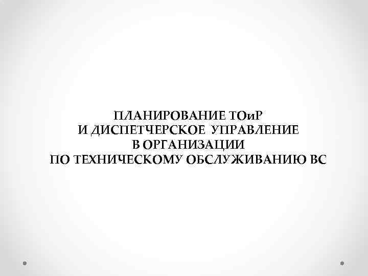 ПЛАНИРОВАНИЕ ТОи. Р И ДИСПЕТЧЕРСКОЕ УПРАВЛЕНИЕ В ОРГАНИЗАЦИИ ПО ТЕХНИЧЕСКОМУ ОБСЛУЖИВАНИЮ ВС 