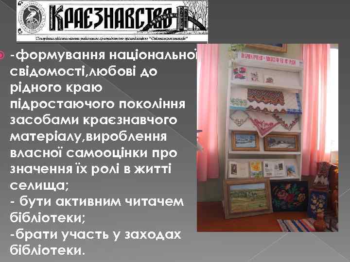  -формування національної свідомості, любові до рідного краю підростаючого покоління засобами краєзнавчого матеріалу, вироблення