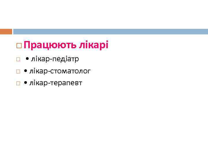  Працюють лікарі • лікар-педіатр • лікар-стоматолог • лікар-терапевт 
