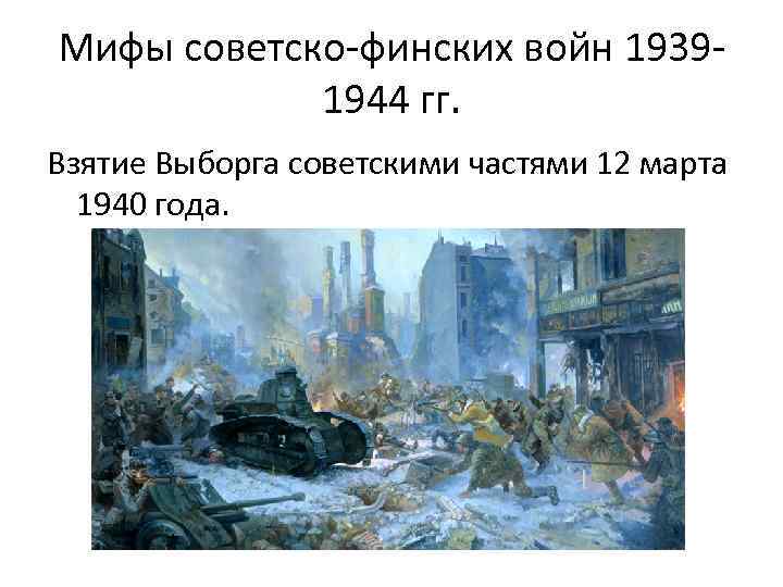 Мифы советско-финских войн 19391944 гг. Взятие Выборга советскими частями 12 марта 1940 года. 