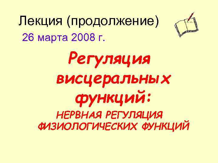 Лекция (продолжение) 26 марта 2008 г. Регуляция висцеральных функций: НЕРВНАЯ РЕГУЛЯЦИЯ ФИЗИОЛОГИЧЕСКИХ ФУНКЦИЙ 