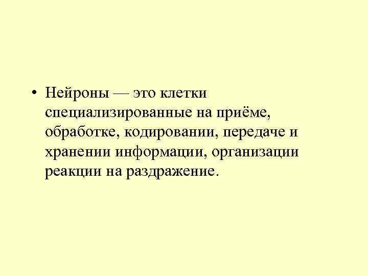  • Нейроны — это клетки специализированные на приёме, обработке, кодировании, передаче и хранении