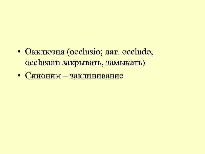  • Окклюзия (occlusio; лат. occludo, occlusum закрывать, замыкать) • Синоним – заклинивание 