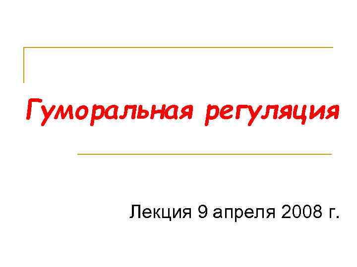 Гуморальная регуляция Лекция 9 апреля 2008 г. 