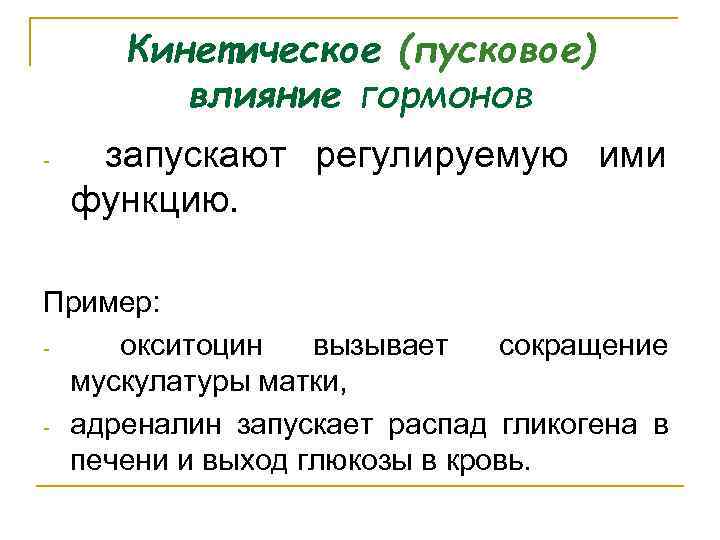 Кинетическое (пусковое) влияние гормонов запускают регулируемую ими функцию. Пример: окситоцин вызывает сокращение мускулатуры матки,