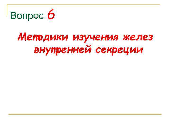 Вопрос 6 Методики изучения желез внутренней секреции 