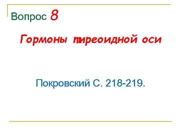 Вопрос 8 Гормоны тиреоидной оси Покровский С. 218 219. 