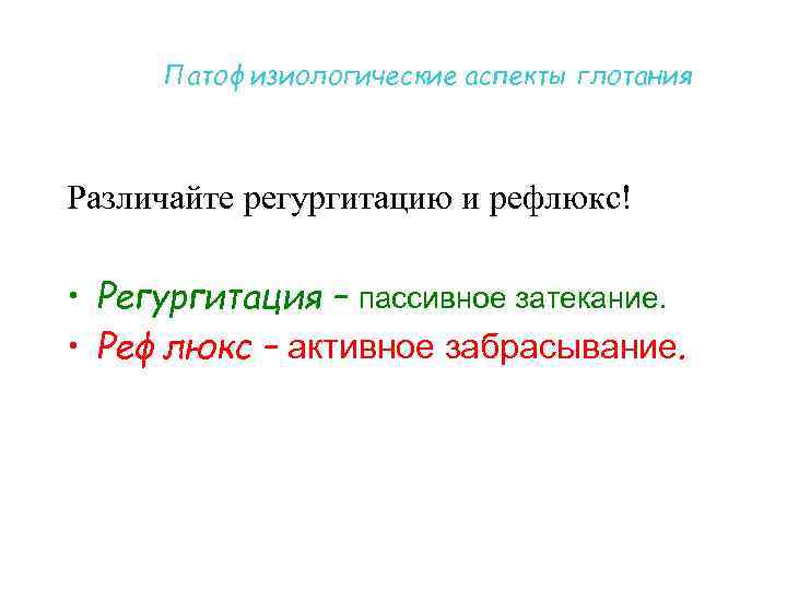Патофизиологические аспекты глотания Различайте регургитацию и рефлюкс! • Регургитация – пассивное затекание. • Рефлюкс