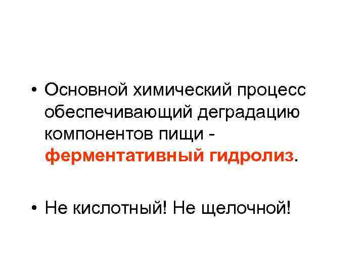  • Основной химический процесс обеспечивающий деградацию компонентов пищи - ферментативный гидролиз. • Не